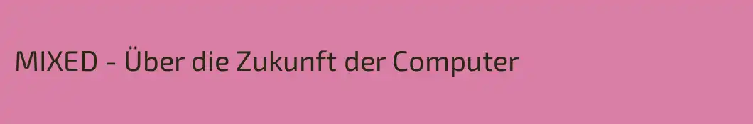 MIXED - Über die Zukunft der Computer